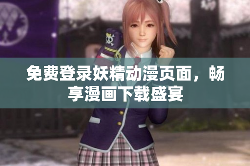 免费登录妖精动漫页面，畅享漫画下载盛宴