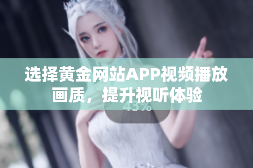 选择黄金网站APP视频播放画质，提升视听体验