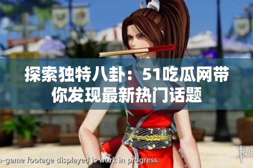 探索独特八卦：51吃瓜网带你发现最新热门话题