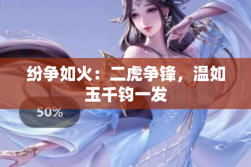 纷争如火：二虎争锋，温如玉千钧一发