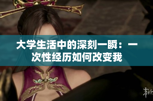 大学生活中的深刻一瞬：一次性经历如何改变我
