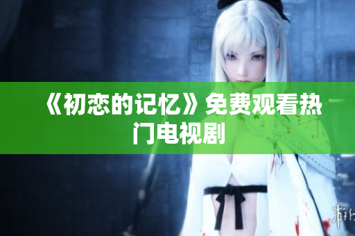《初恋的记忆》免费观看热门电视剧