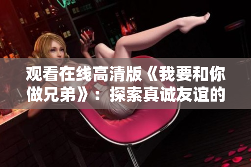 观看在线高清版《我要和你做兄弟》：探索真诚友谊的故事