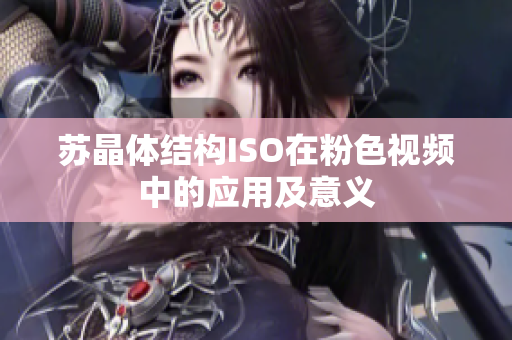 苏晶体结构ISO在粉色视频中的应用及意义