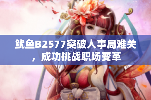 鱿鱼B2577突破人事局难关，成功挑战职场变革