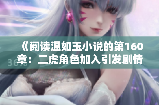 《阅读温如玉小说的第160章：二虎角色加入引发剧情新转折》