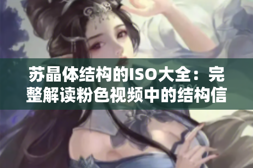 苏晶体结构的ISO大全：完整解读粉色视频中的结构信息