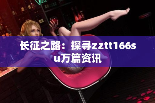 长征之路：探寻zztt166su万篇资讯