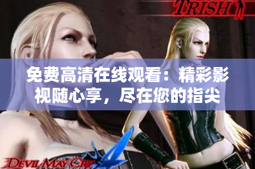 免费高清在线观看：精彩影视随心享，尽在您的指尖
