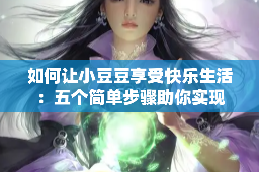 如何让小豆豆享受快乐生活：五个简单步骤助你实现