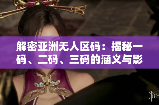 解密亚洲无人区码：揭秘一码、二码、三码的涵义与影响