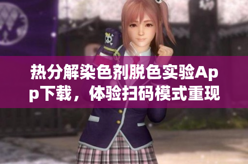 热分解染色剂脱色实验App下载，体验扫码模式重现科研操作步骤