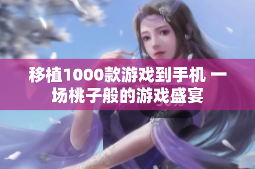 移植1000款游戏到手机 一场桃子般的游戏盛宴