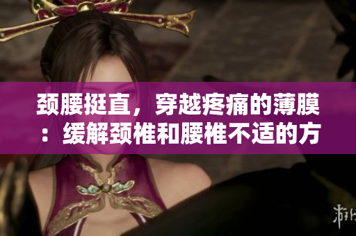 颈腰挺直，穿越疼痛的薄膜：缓解颈椎和腰椎不适的方法