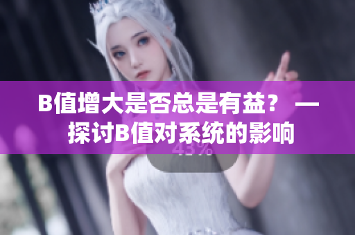 B值增大是否总是有益？ — 探讨B值对系统的影响