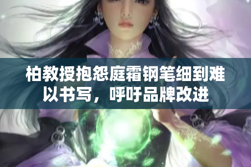 柏教授抱怨庭霜钢笔细到难以书写，呼吁品牌改进