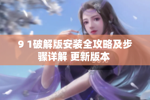 9 1破解版安装全攻略及步骤详解 更新版本 