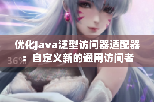 优化Java泛型访问器适配器：自定义新的通用访问者
