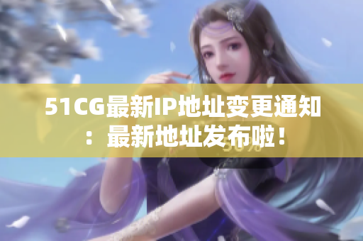 51CG最新IP地址变更通知：最新地址发布啦！