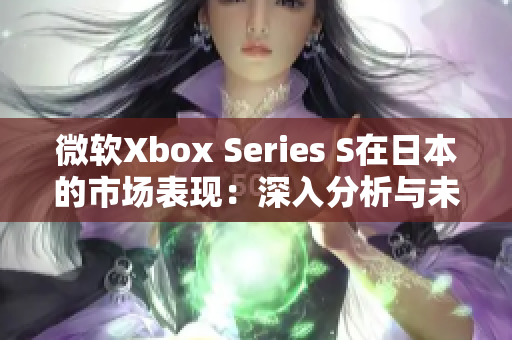 微软Xbox Series S在日本的市场表现：深入分析与未来展望