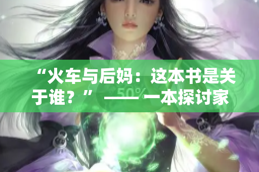 “火车与后妈：这本书是关于谁？” —— 一本探讨家庭动态的新书