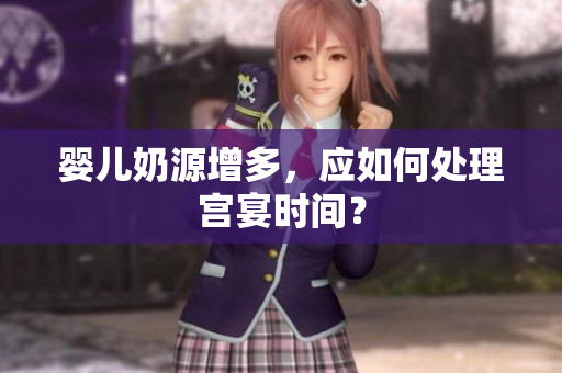 婴儿奶源增多，应如何处理宫宴时间？
