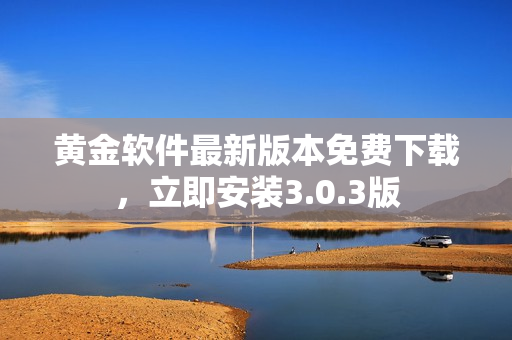 黄金软件最新版本免费下载，立即安装3.0.3版