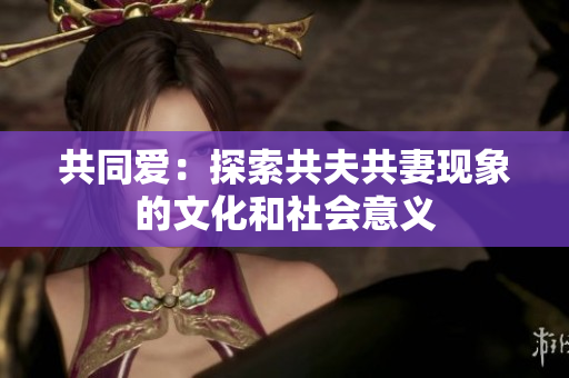 共同爱：探索共夫共妻现象的文化和社会意义