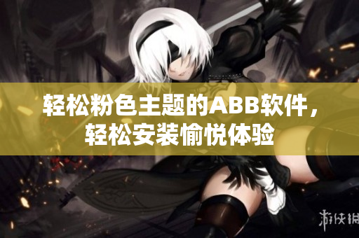轻松粉色主题的ABB软件，轻松安装愉悦体验