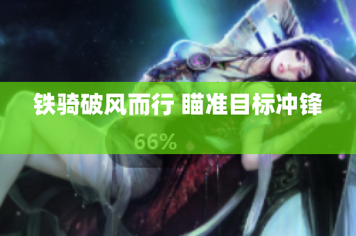 铁骑破风而行 瞄准目标冲锋 