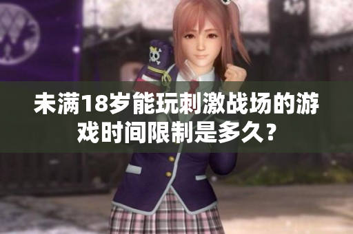 未满18岁能玩刺激战场的游戏时间限制是多久？