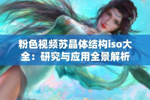 粉色视频苏晶体结构iso大全：研究与应用全景解析
