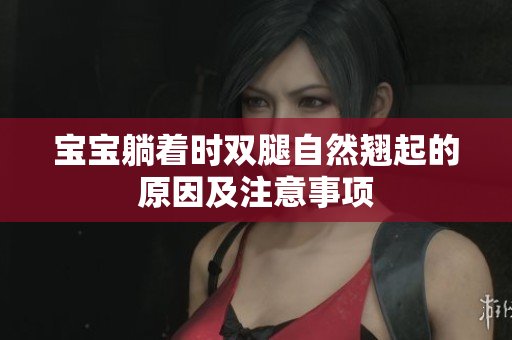 宝宝躺着时双腿自然翘起的原因及注意事项