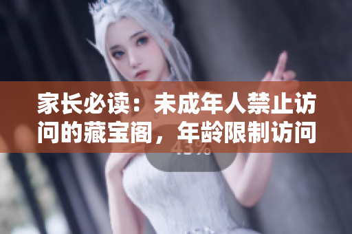 家长必读：未成年人禁止访问的藏宝阁，年龄限制访问要知道