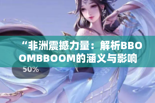 “非洲震撼力量：解析BBOOMBBOOM的涵义与影响”