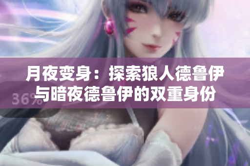 月夜变身：探索狼人德鲁伊与暗夜德鲁伊的双重身份