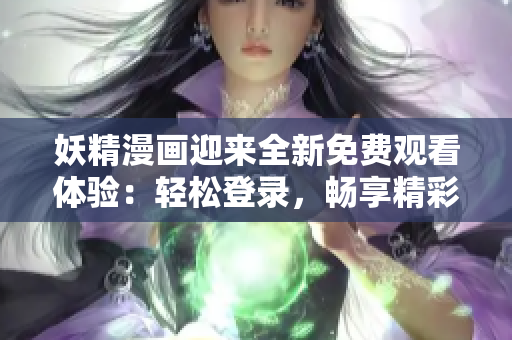 妖精漫画迎来全新免费观看体验：轻松登录，畅享精彩内容！