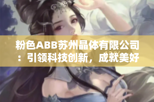粉色ABB苏州晶体有限公司：引领科技创新，成就美好未来