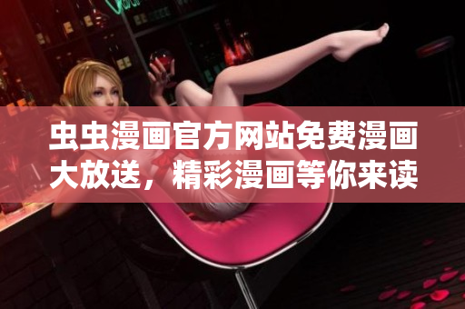 虫虫漫画官方网站免费漫画大放送，精彩漫画等你来读！