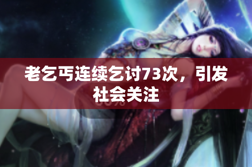 老乞丐连续乞讨73次，引发社会关注