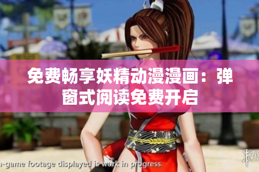 免费畅享妖精动漫漫画：弹窗式阅读免费开启