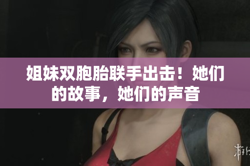 姐妹双胞胎联手出击！她们的故事，她们的声音