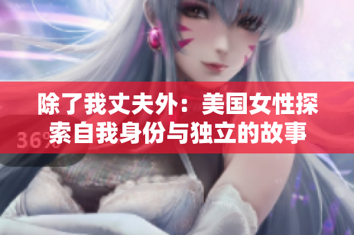 除了我丈夫外：美国女性探索自我身份与独立的故事