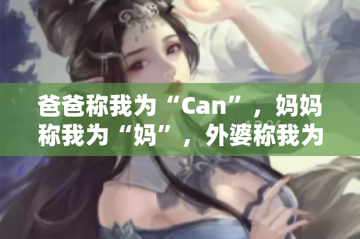 爸爸称我为“Can”，妈妈称我为“妈”，外婆称我为什么？
