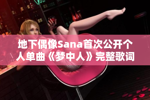 地下偶像Sana首次公开个人单曲《梦中人》完整歌词