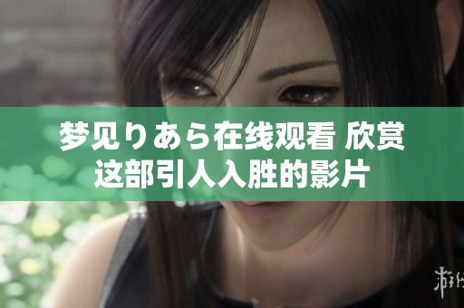 梦见りあら在线观看 欣赏这部引人入胜的影片