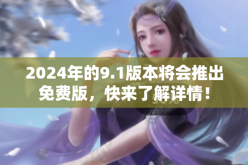 2024年的9.1版本将会推出免费版，快来了解详情！
