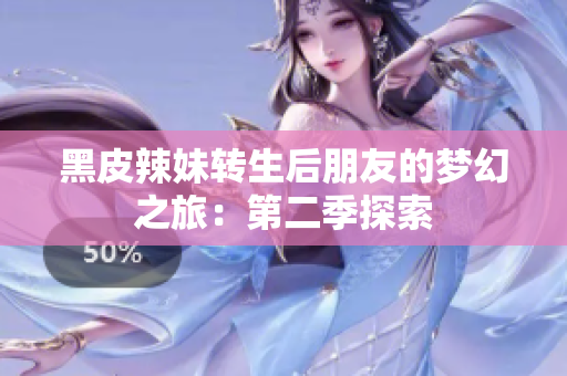 黑皮辣妹转生后朋友的梦幻之旅：第二季探索