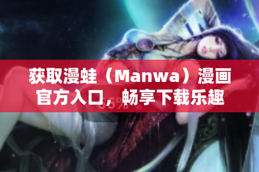 获取漫蛙（Manwa）漫画官方入口，畅享下载乐趣