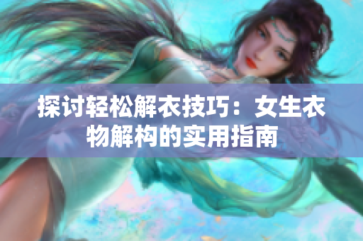 探讨轻松解衣技巧：女生衣物解构的实用指南